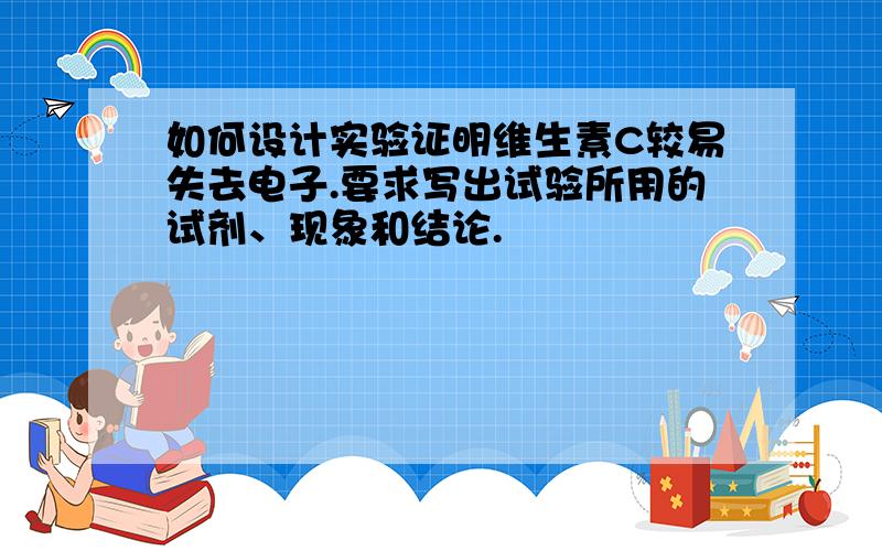 如何设计实验证明维生素C较易失去电子.要求写出试验所用的试剂、现象和结论.