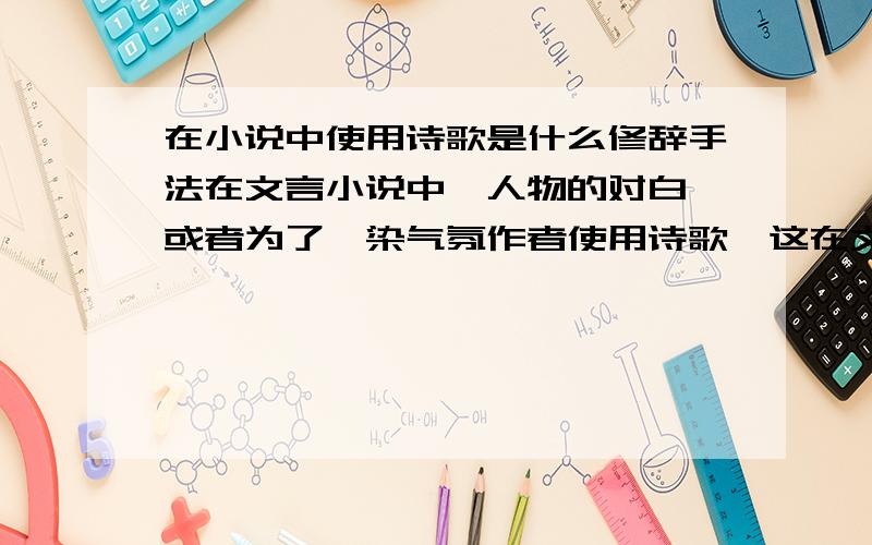 在小说中使用诗歌是什么修辞手法在文言小说中,人物的对白,或者为了渲染气氛作者使用诗歌,这在文学中叫做什么?这是修辞手法么?急用!有重谢!