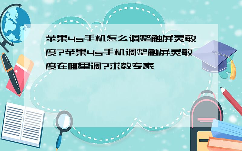 苹果4s手机怎么调整触屏灵敏度?苹果4s手机调整触屏灵敏度在哪里调?求教专家…