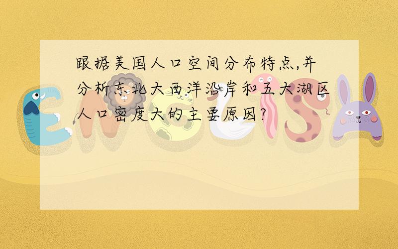 跟据美国人口空间分布特点,并分析东北大西洋沿岸和五大湖区人口密度大的主要原因?