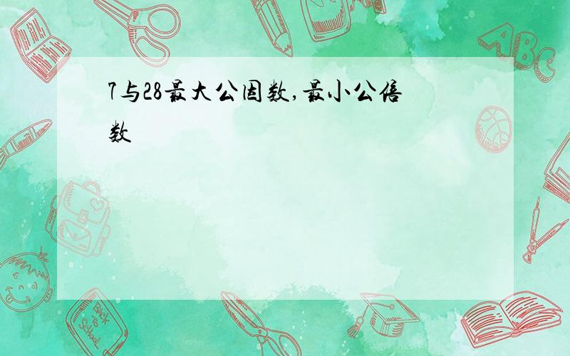 7与28最大公因数,最小公倍数