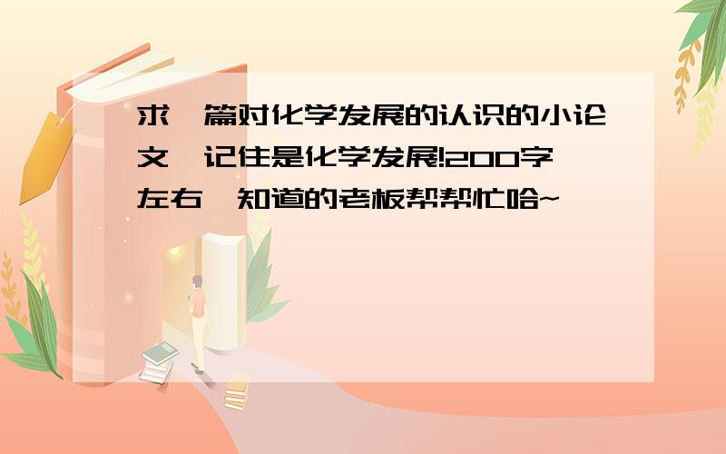 求一篇对化学发展的认识的小论文,记住是化学发展!200字左右,知道的老板帮帮忙哈~