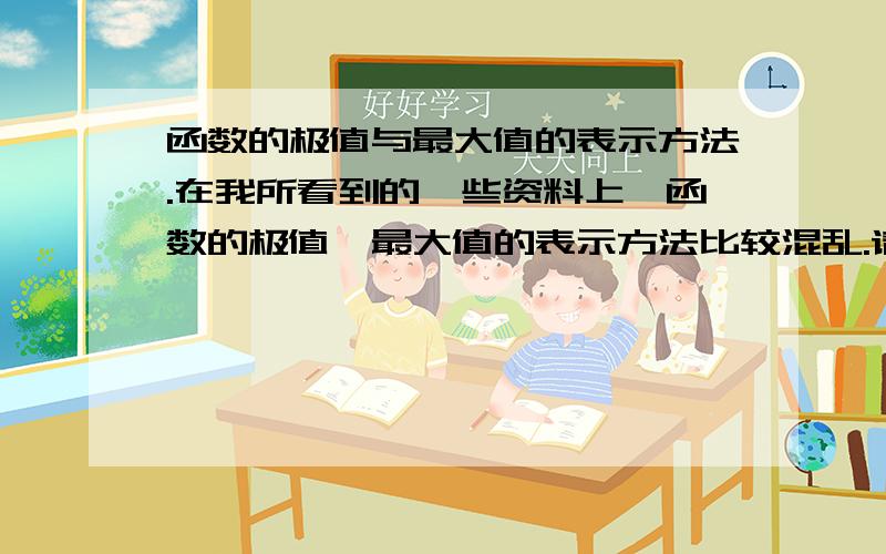 函数的极值与最大值的表示方法.在我所看到的一些资料上,函数的极值、最大值的表示方法比较混乱.请问,以极大值与最大值为例,附图中正确的表示方法是哪些?本来只是一个很普通的符号问