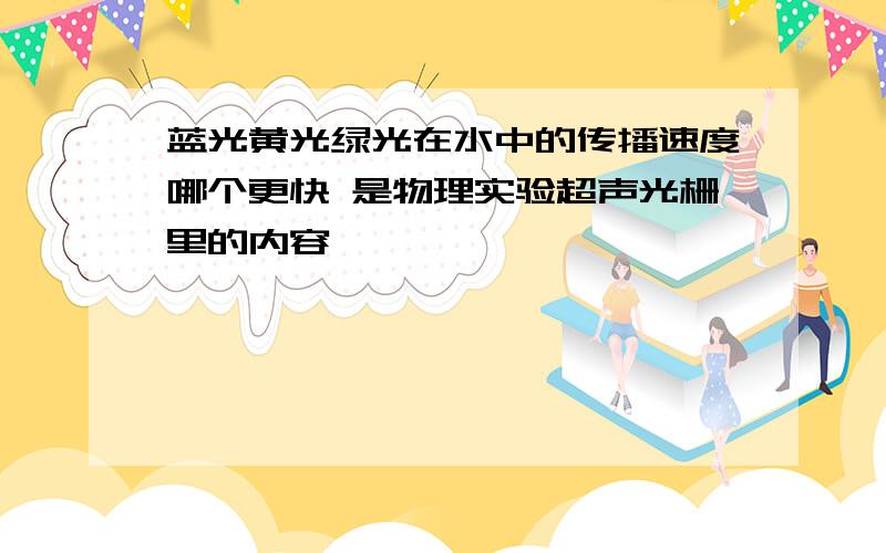 蓝光黄光绿光在水中的传播速度哪个更快 是物理实验超声光栅里的内容