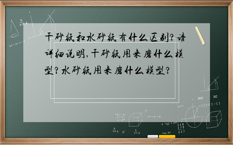 干砂纸和水砂纸有什么区别?请详细说明,干砂纸用来磨什么模型?水砂纸用来磨什么模型?