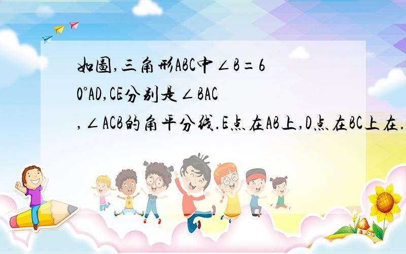 如图,三角形ABC中∠B=60°AD,CE分别是∠BAC,∠ACB的角平分线.E点在AB上,D点在BC上在.求证AE+CD=AC.