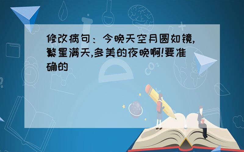 修改病句：今晚天空月圆如镜,繁星满天,多美的夜晚啊!要准确的