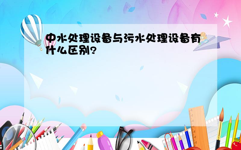 中水处理设备与污水处理设备有什么区别?