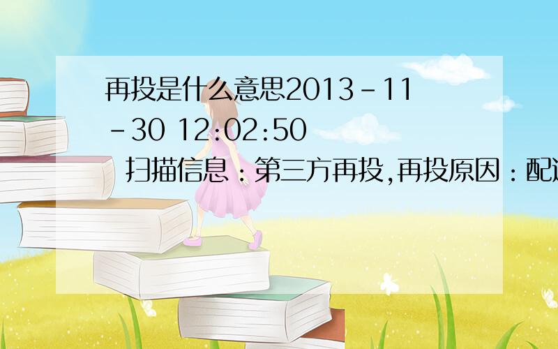 再投是什么意思2013-11-30 12:02:50    扫描信息：第三方再投,再投原因：配送原因,扫描类型：第三方站点再投    京东快递    2013-12-01 14:05:34    扫描信息：第三方再投,再投原因：配送原因,扫描类