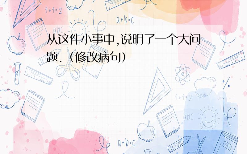 从这件小事中,说明了一个大问题.（修改病句）