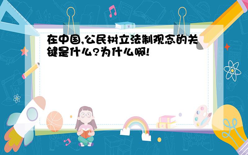 在中国,公民树立法制观念的关键是什么?为什么啊!