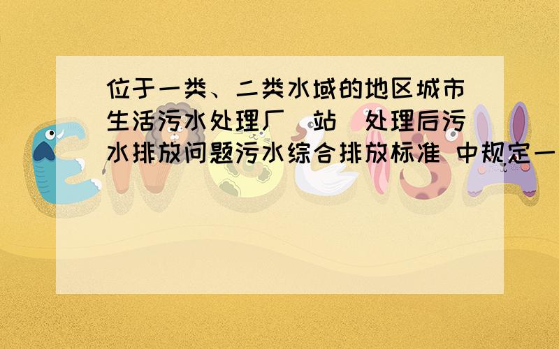 位于一类、二类水域的地区城市生活污水处理厂（站）处理后污水排放问题污水综合排放标准 中规定一类、二类水域禁止新建排污口.如果一个村或者镇附近河流为二类水域,那么这个村（镇