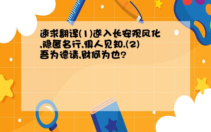 速求翻译(1)遂入长安观风化,隐匿名行,惧人见知.(2)吾为德请,财何为也?