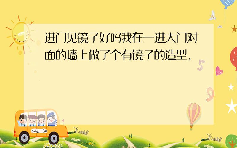 进门见镜子好吗我在一进大门对面的墙上做了个有镜子的造型,