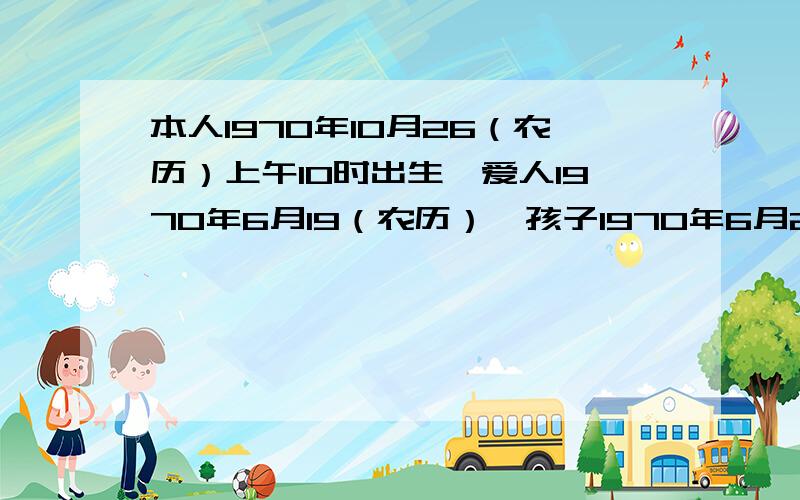 本人1970年10月26（农历）上午10时出生,爱人1970年6月19（农历）,孩子1970年6月22（农历）上午9时左右出生.本人2009年12月12生日搬家好吗?2009年12月12搬家日好吗?几点搬好?