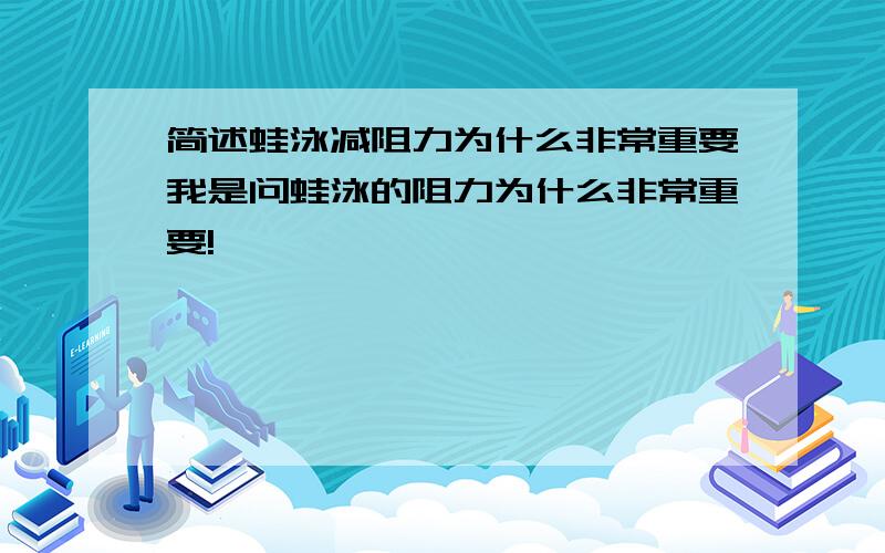 简述蛙泳减阻力为什么非常重要我是问蛙泳的阻力为什么非常重要!