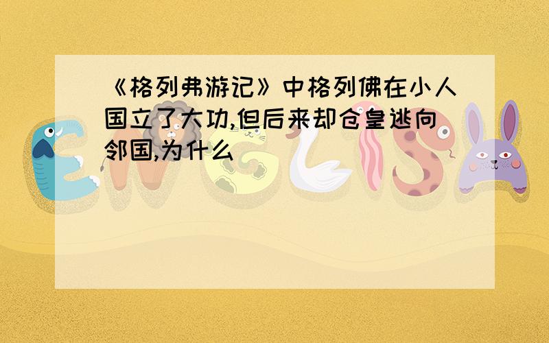 《格列弗游记》中格列佛在小人国立了大功,但后来却仓皇逃向邻国,为什么