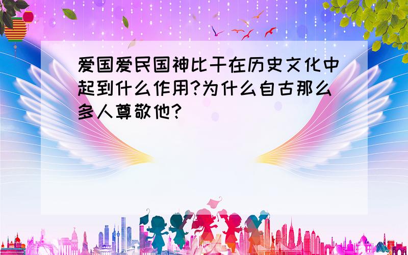 爱国爱民国神比干在历史文化中起到什么作用?为什么自古那么多人尊敬他?