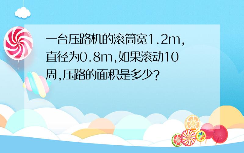 一台压路机的滚筒宽1.2m,直径为0.8m,如果滚动10周,压路的面积是多少?