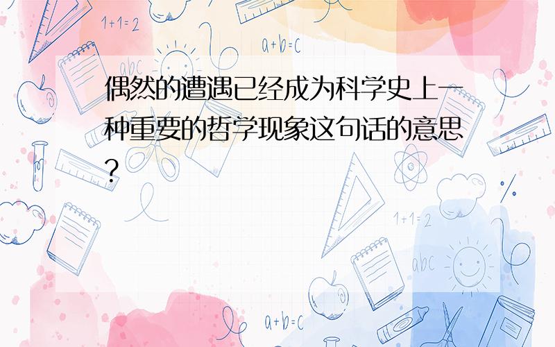 偶然的遭遇已经成为科学史上一种重要的哲学现象这句话的意思?