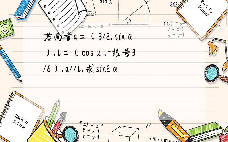 若向量a=(3/2,sinα),b=(cosα,-根号3/6),a//b,求sin2α