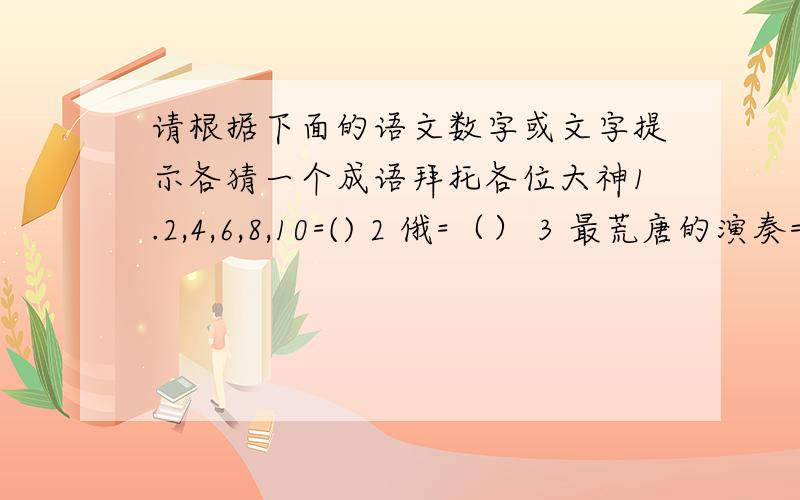 请根据下面的语文数字或文字提示各猜一个成语拜托各位大神1.2,4,6,8,10=() 2 俄=（） 3 最荒唐的演奏=() 4 最反常的天气=()