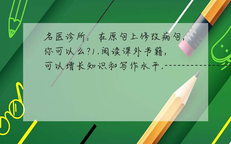 名医诊所：在原句上修改病句,你可以么?1.阅读课外书籍,可以增长知识和写作水平.------------------------------------------------------------------- 2.宁德的夏天是最迷人的海滨小城.-----------------------------