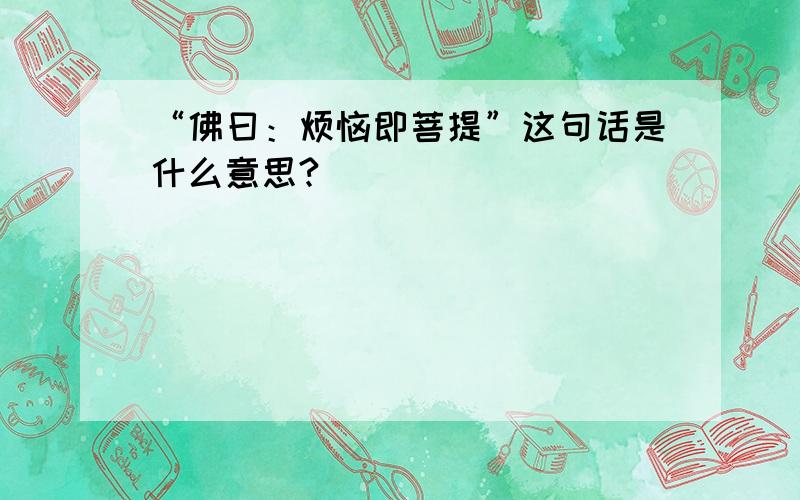 “佛曰：烦恼即菩提”这句话是什么意思?