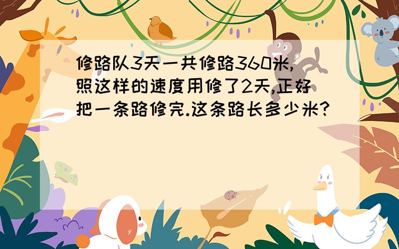 修路队3天一共修路360米,照这样的速度用修了2天,正好把一条路修完.这条路长多少米?