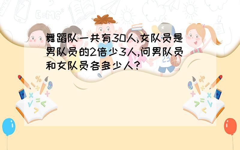 舞蹈队一共有30人,女队员是男队员的2倍少3人,问男队员和女队员各多少人?