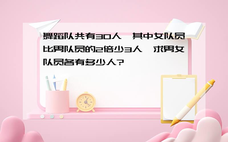 舞蹈队共有30人,其中女队员比男队员的2倍少3人,求男女队员各有多少人?