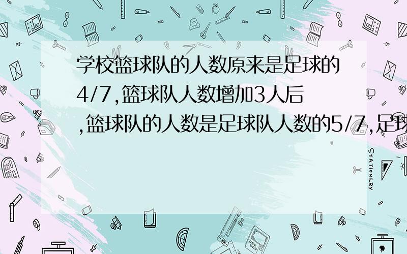 学校篮球队的人数原来是足球的4/7,篮球队人数增加3人后,篮球队的人数是足球队人数的5/7,足球队有多少人急