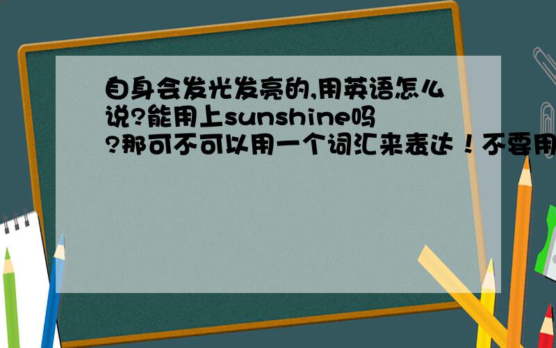 自身会发光发亮的,用英语怎么说?能用上sunshine吗?那可不可以用一个词汇来表达！不要用句子！