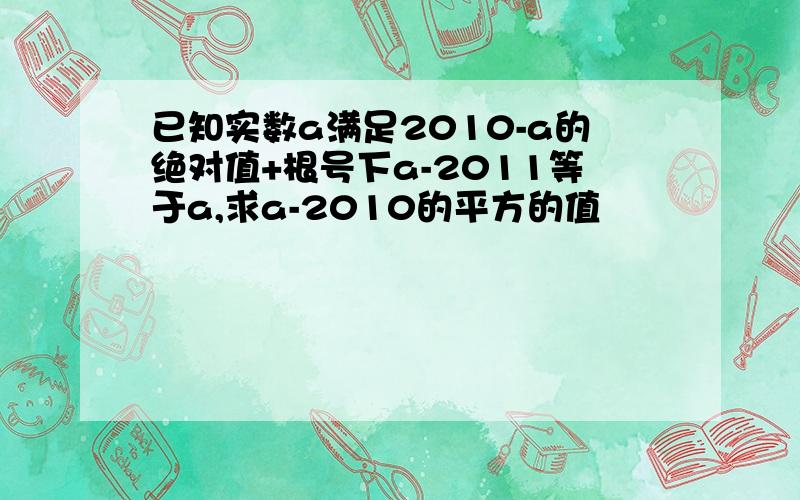 已知实数a满足2010-a的绝对值+根号下a-2011等于a,求a-2010的平方的值