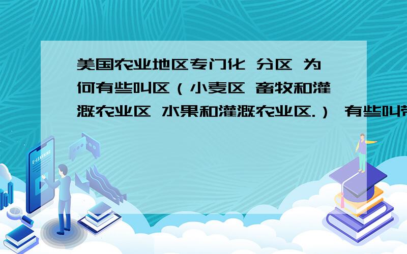 美国农业地区专门化 分区 为何有些叫区（小麦区 畜牧和灌溉农业区 水果和灌溉农业区.） 有些叫带呢