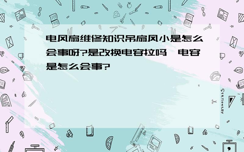 电风扇维修知识吊扇风小是怎么会事呀?是改换电容拉吗,电容是怎么会事?