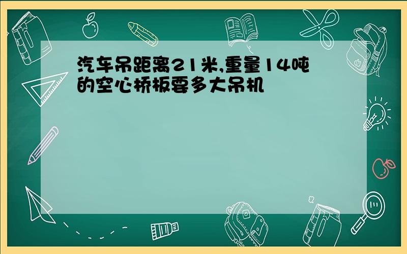 汽车吊距离21米,重量14吨的空心桥板要多大吊机