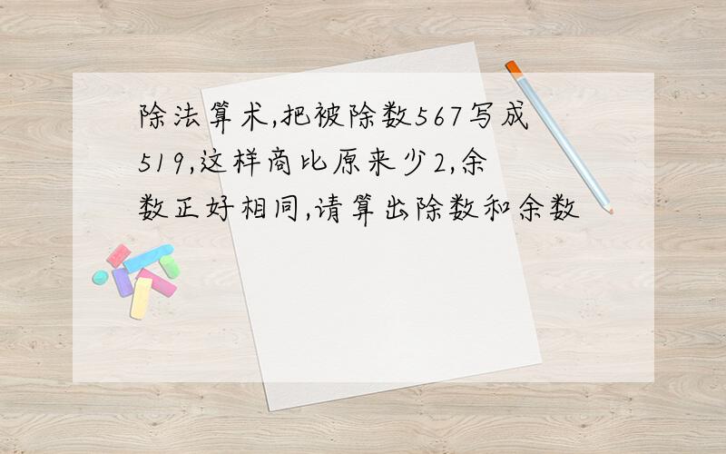 除法算术,把被除数567写成519,这样商比原来少2,余数正好相同,请算出除数和余数