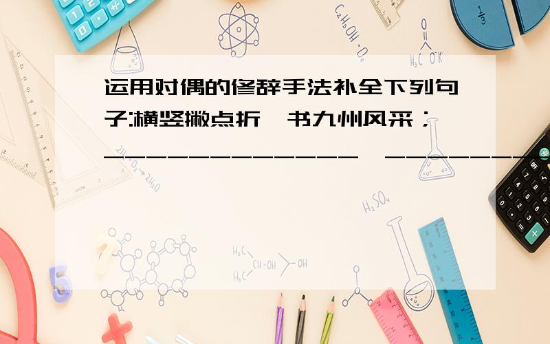 运用对偶的修辞手法补全下列句子:横竖撇点折,书九州风采；____________,____________