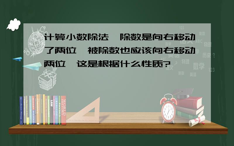 计算小数除法,除数是向右移动了两位,被除数也应该向右移动两位,这是根据什么性质?