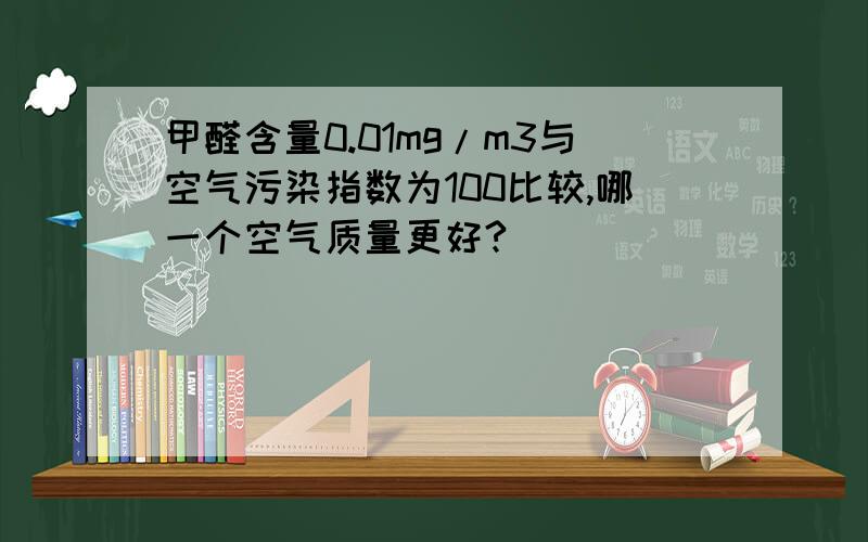 甲醛含量0.01mg/m3与空气污染指数为100比较,哪一个空气质量更好?