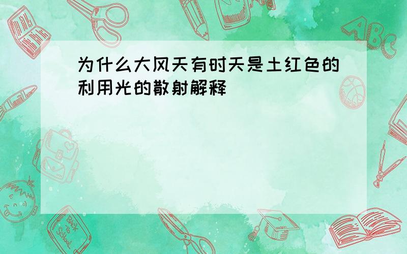 为什么大风天有时天是土红色的利用光的散射解释