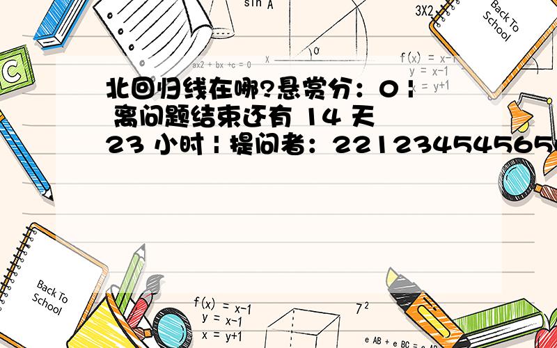 北回归线在哪?悬赏分：0 | 离问题结束还有 14 天 23 小时 | 提问者：221234545656 百度上说是在北纬23.36   但我看教科书上一张图上面画着是北纬23.36   是北极圈,而北回归线在66.34,到底是怎么回事