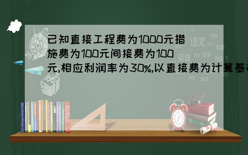 已知直接工程费为1000元措施费为100元间接费为100元,相应利润率为30%,以直接费为计算基础计算利润为多少