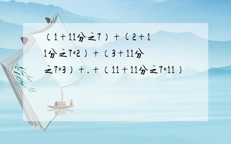 （1+11分之7）+(2+11分之7*2）+（3+11分之7*3）+.+（11+11分之7*11）