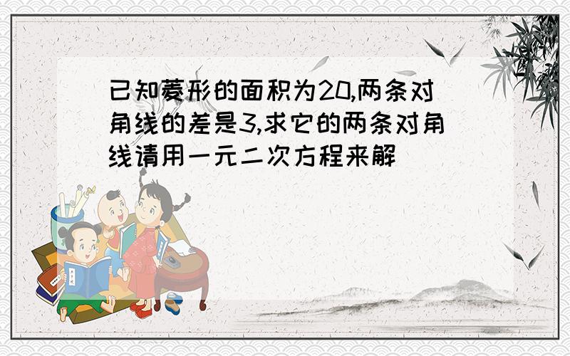 已知菱形的面积为20,两条对角线的差是3,求它的两条对角线请用一元二次方程来解