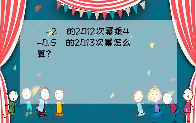 (-2)的2012次幂乘4(-0.5)的2013次幂怎么算?