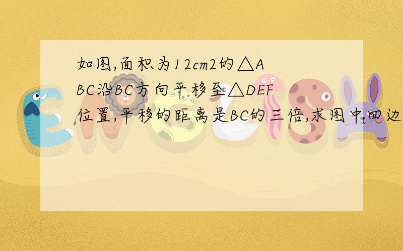 如图,面积为12cm2的△ABC沿BC方向平移至△DEF位置,平移的距离是BC的三倍,求图中四边形ACED的面积