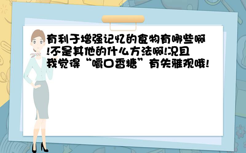 有利于增强记忆的食物有哪些啊!不是其他的什么方法啊!况且我觉得“嚼口香糖”有失雅观哦!