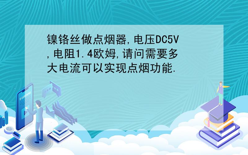 镍铬丝做点烟器,电压DC5V,电阻1.4欧姆,请问需要多大电流可以实现点烟功能.